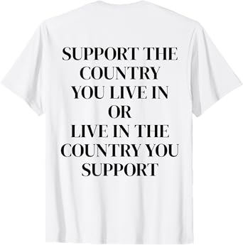Support The Country You Live In or Live In The Country You T-Shirt