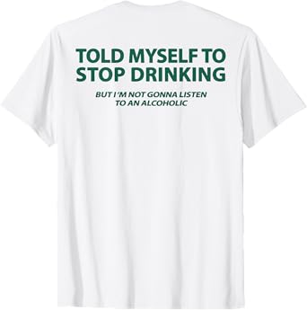 Told Myself to Stop Drinking But I'm Not Gonna Listen (Back) T-Shirt