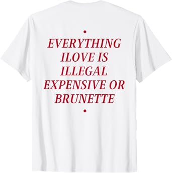 Everything i Love is Illegal Expensive or Brunette (On Back) T-Shirt