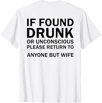 (ON BACK) If Found Drunk Please Return To Anyone But My Wife T-Shirt