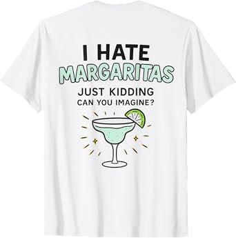 I Hate Margaritas Just Kidding Can You Imagine Funny ON BACK T-Shirt