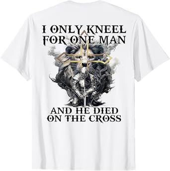 I Only Kneel For One Man And He Died On The Cross (on back) T-Shirt