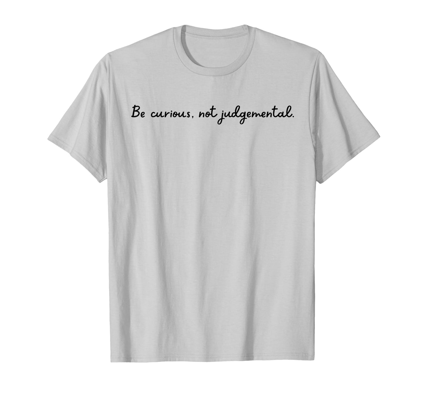 Be curious, not judgemental. T-Shirt
