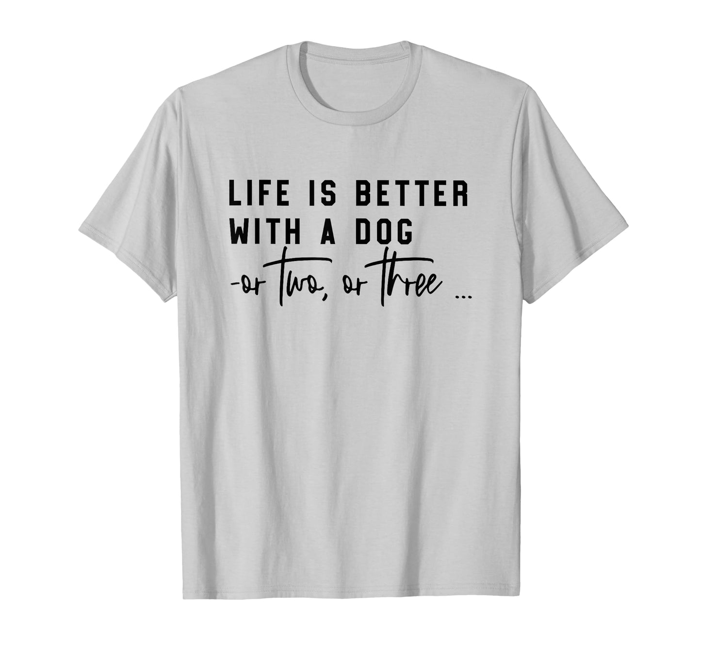 life is better with a dog or two or three T-Shirt