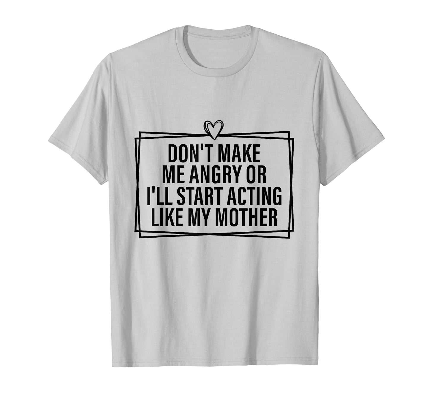 Don't Make Me Angry Or I'll Start Acting Like My Mother T-Shirt