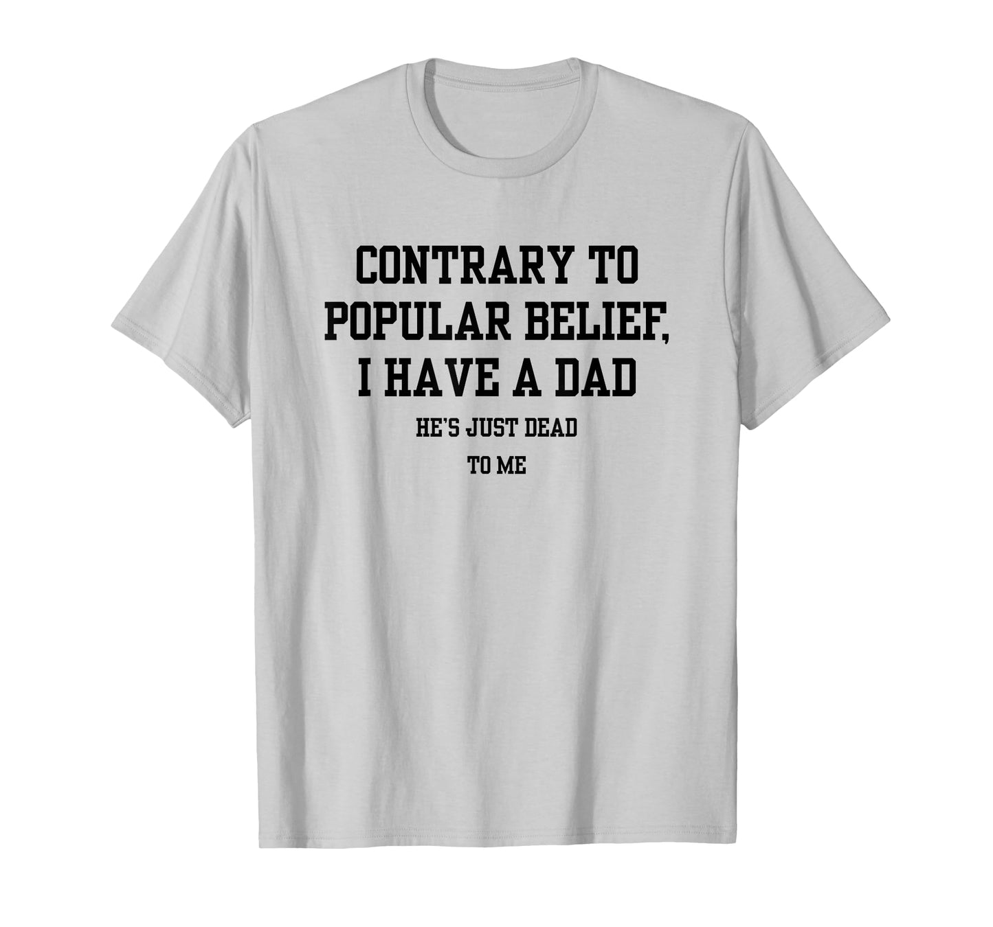 Contrary To Popular Belief I Have A Dad He Just Dead To Me T-Shirt