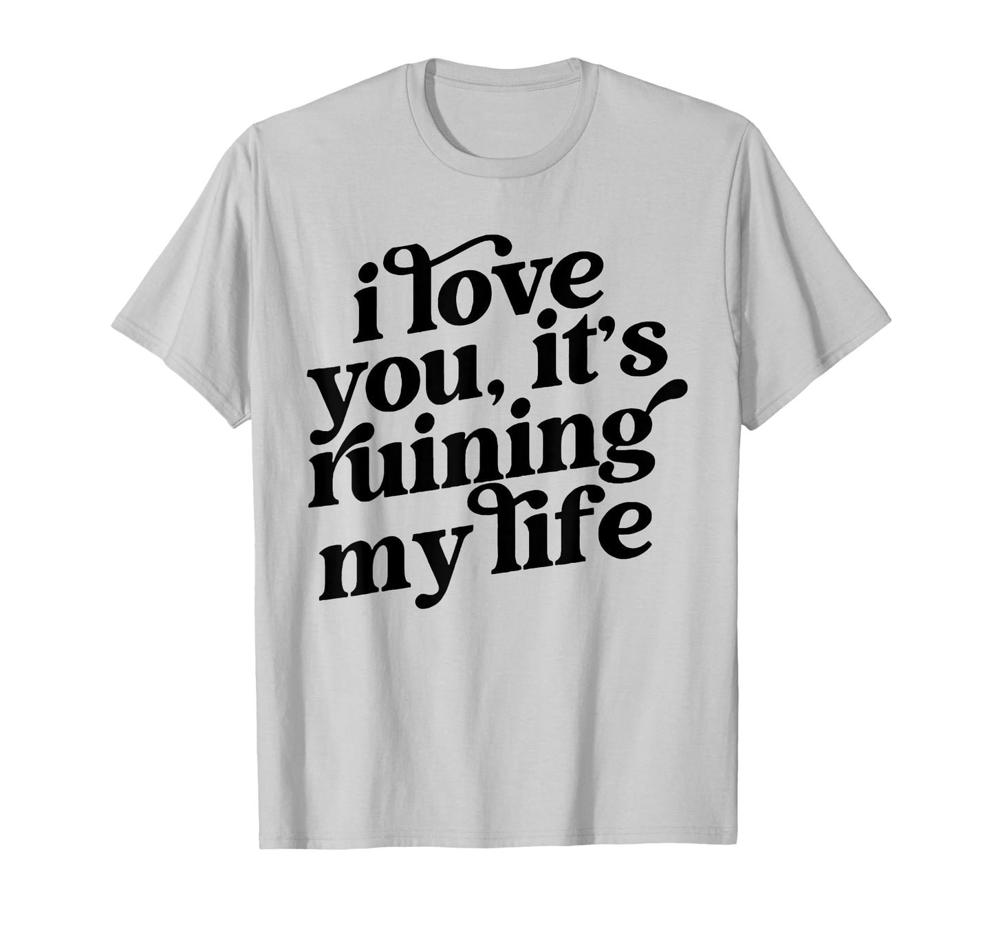 I Love You It's Ruining My Life T-Shirt