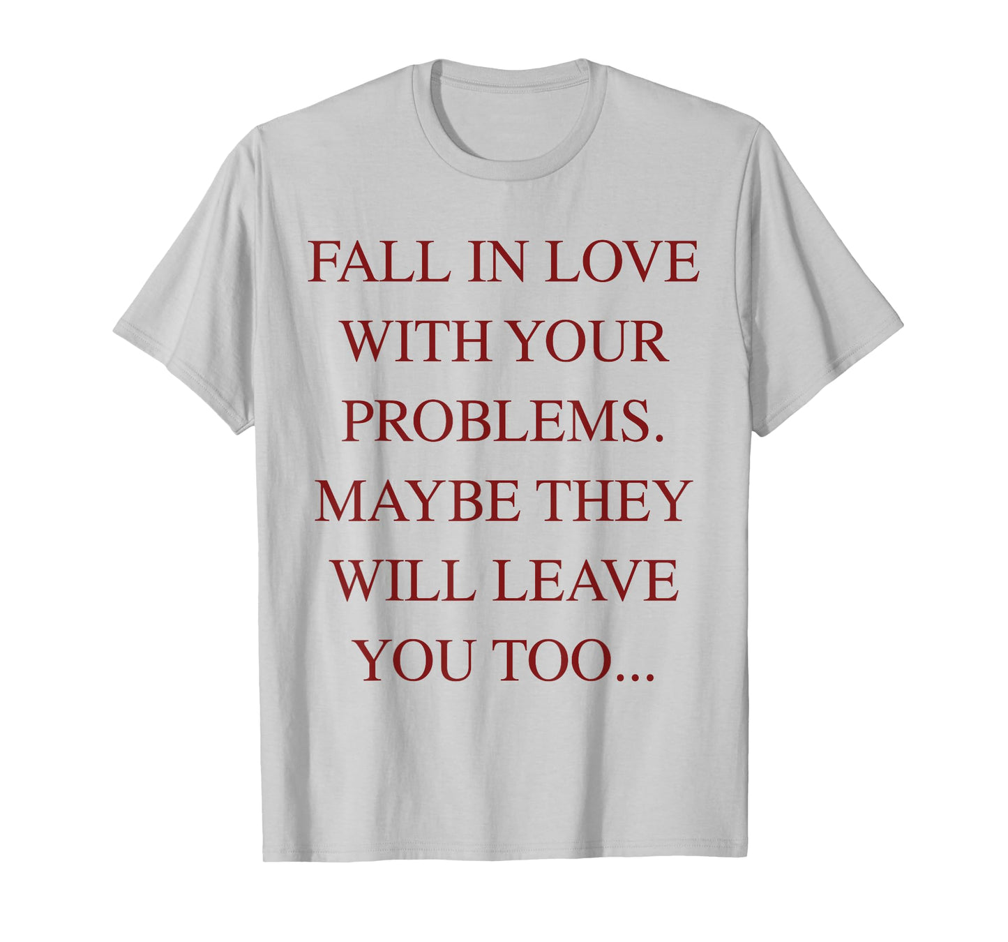 Fall In Love With Your Problems Maybe They Will Leave Too T-Shirt