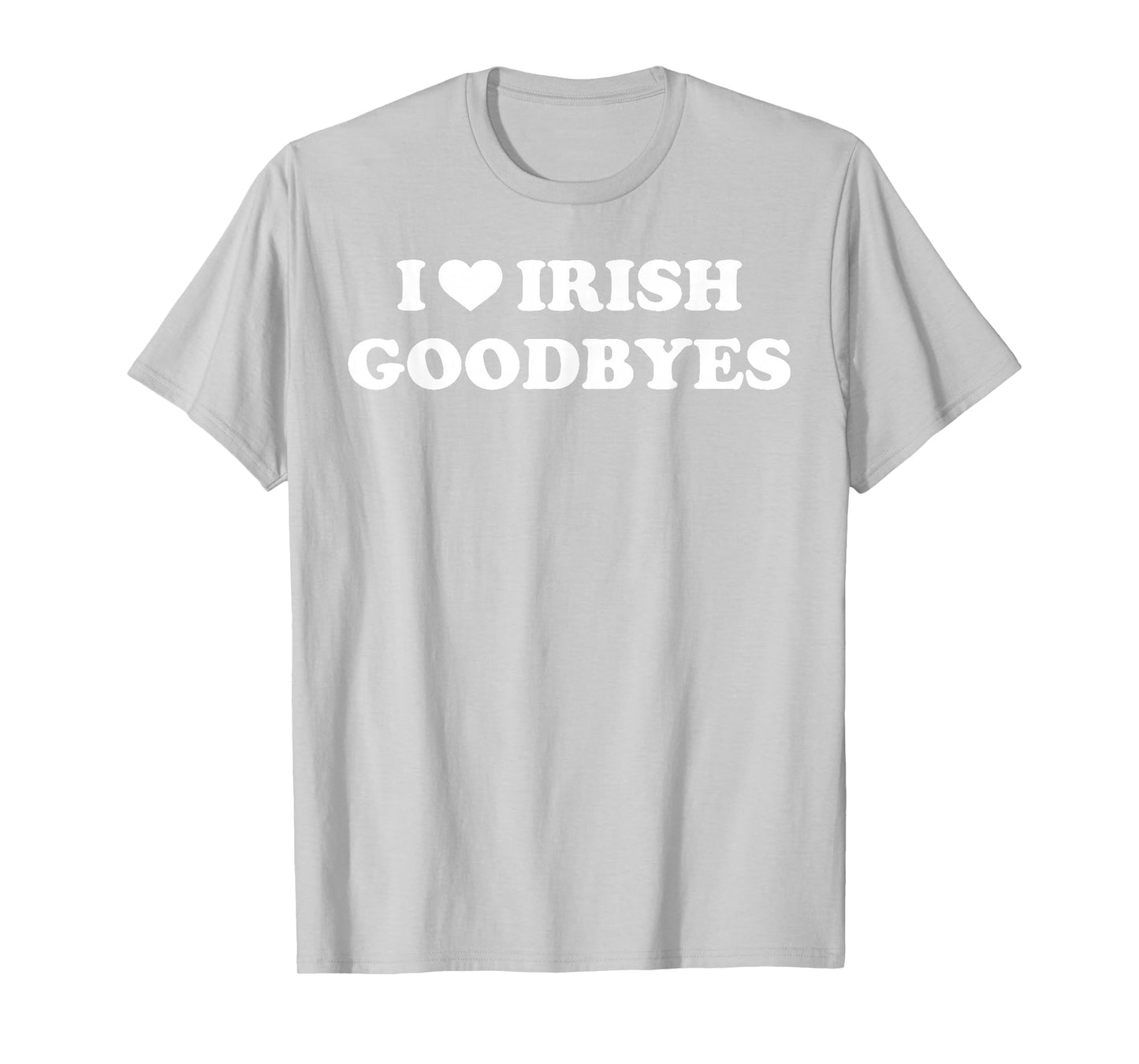 St Patricks Day I Love Irish Goodbyes I Heart Irish Goodbyes T-Shirt - T-Shirt | Ash
