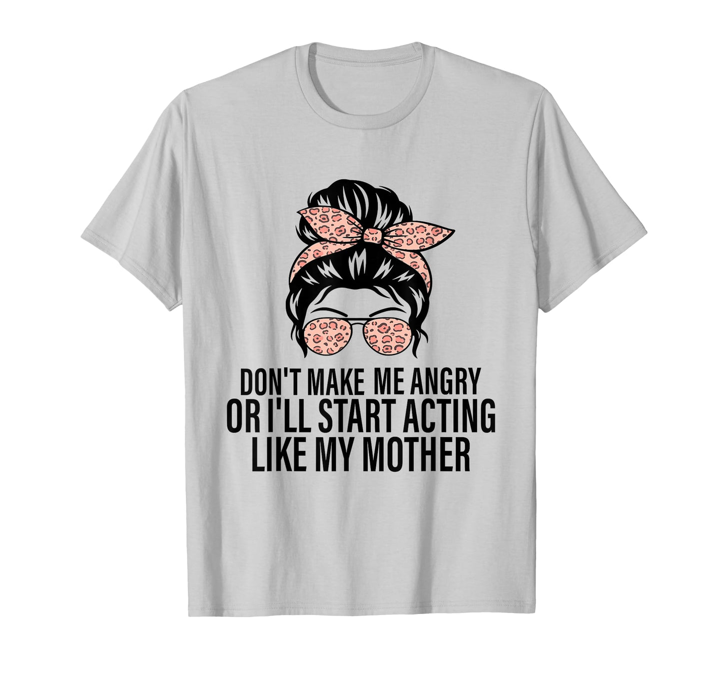 Don't Make Me Angry Or I'll Start Acting Like My Mother T-Shirt