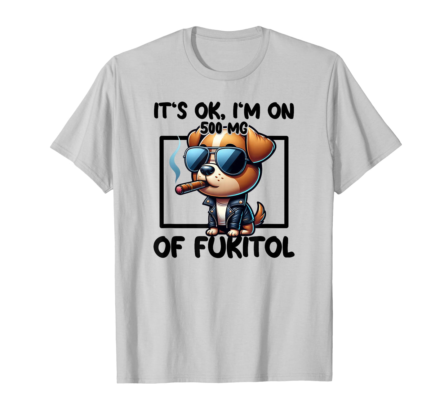 It's OK I'm On 500mgs Of Fukitol Funny Kool Dog Cigar T-Shirt