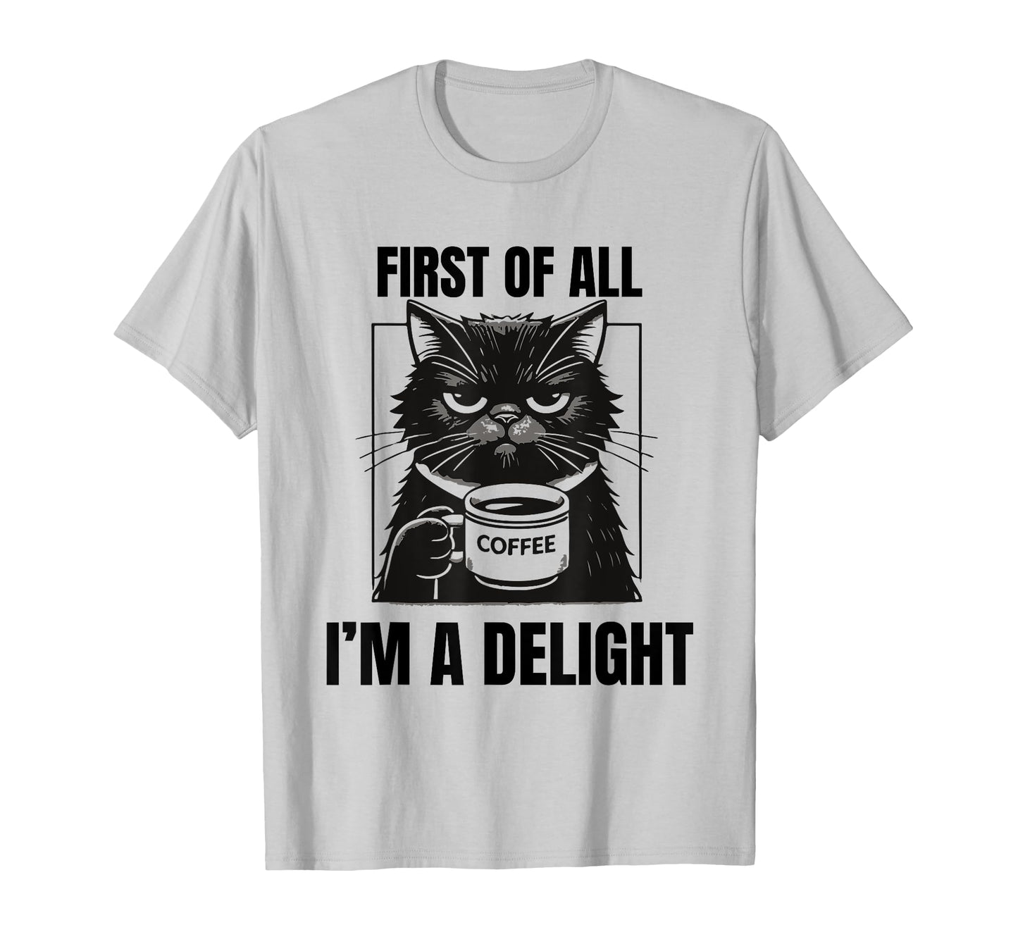 First Of All I'm A Delight Sarcastic Coffee Grumpy Funny Cat Men Women T-Shirt