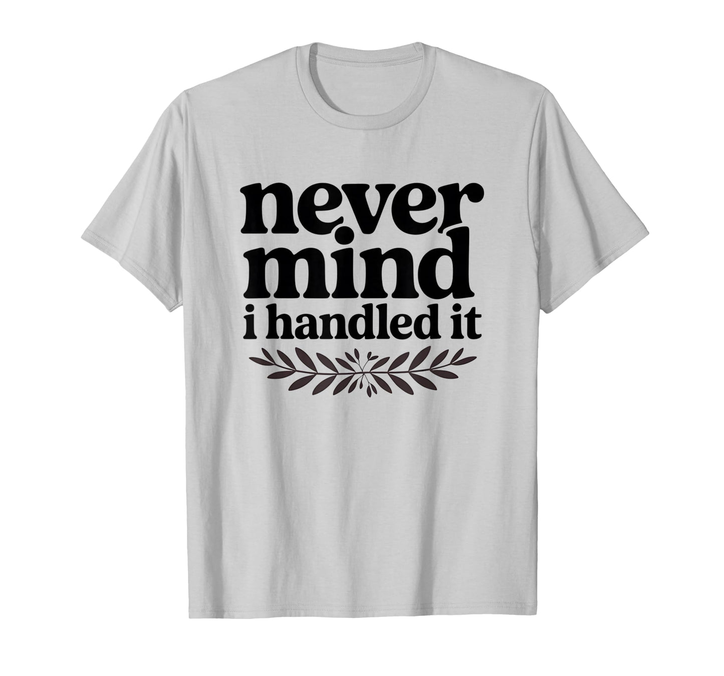 Never Mind i Handled it Funny Sarcastic Sayings T-Shirt