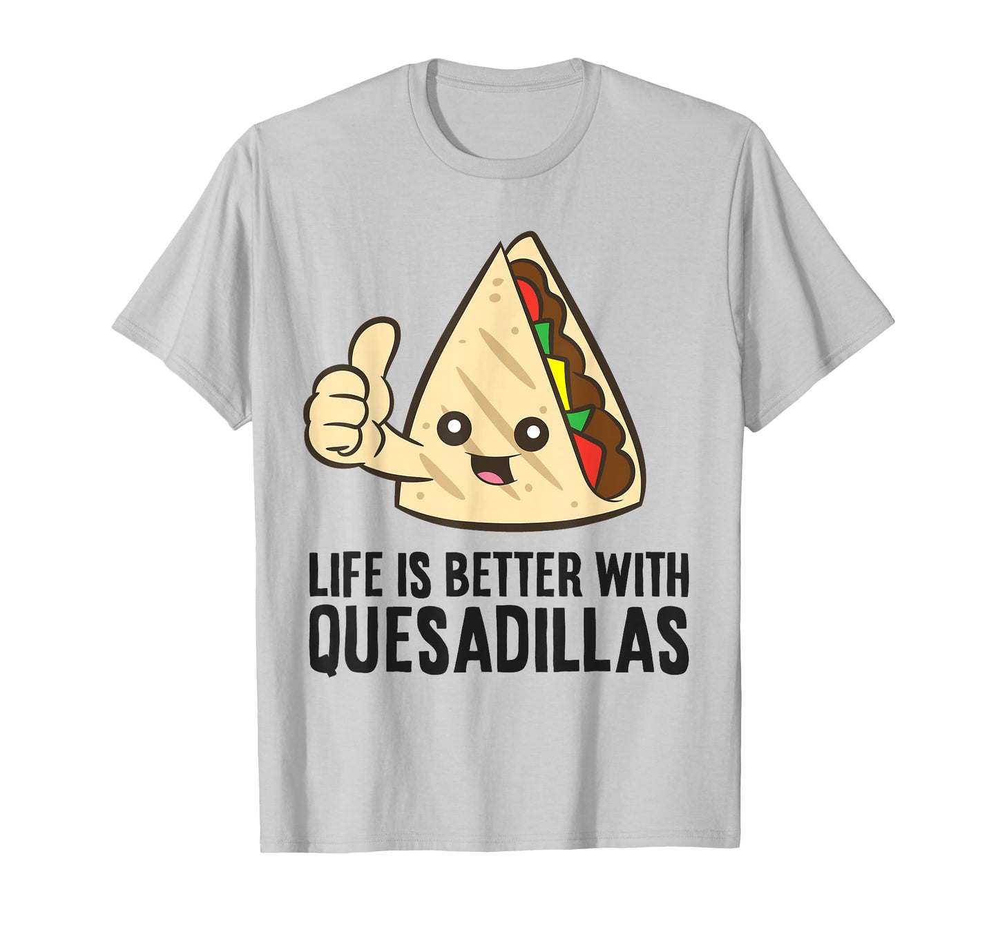 Quesadilla Mexican Food Life Is Better With Quesadillas T-Shirt