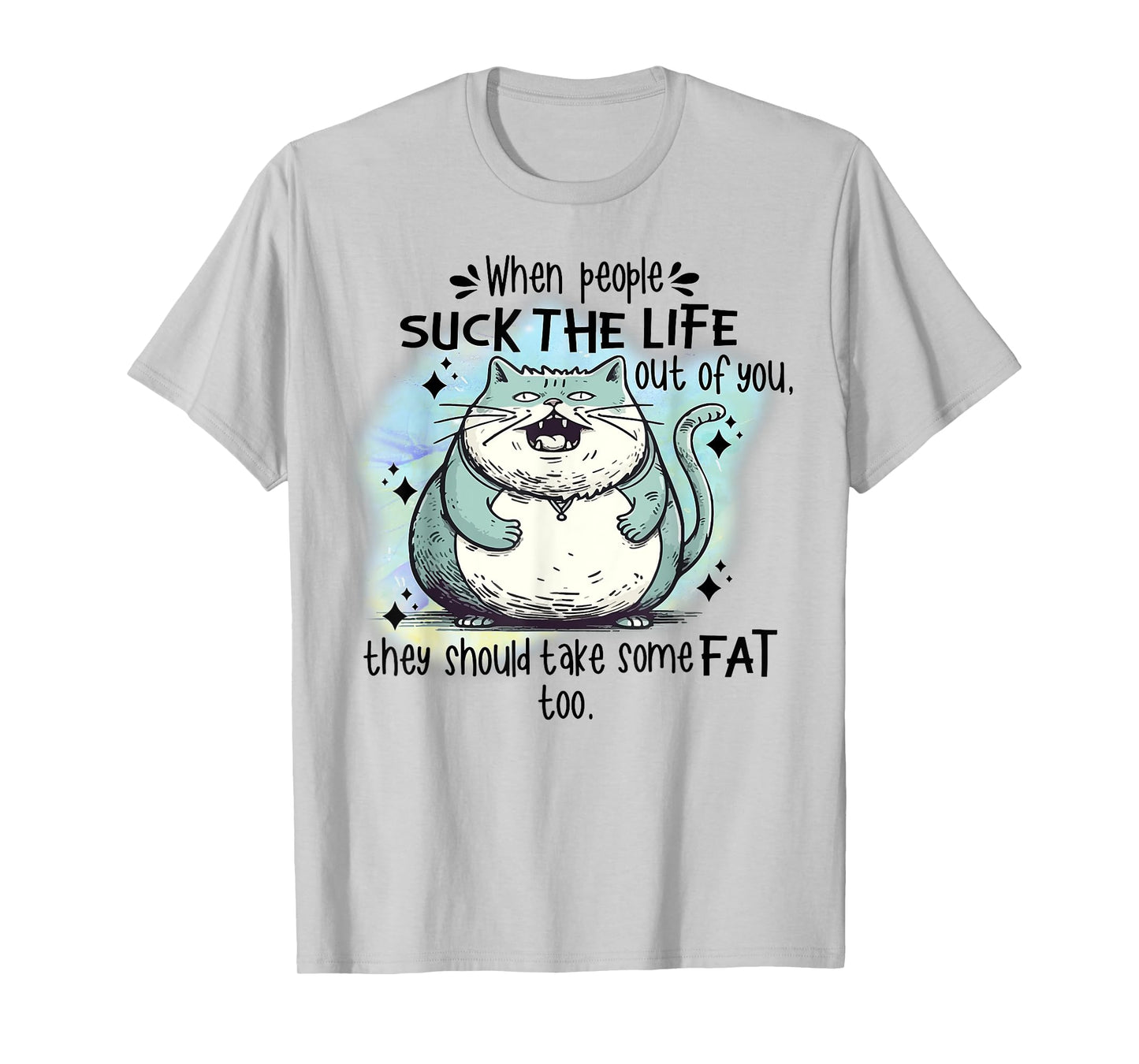 Cat When People Suck The Life Out Of You They Should Take So T-Shirt