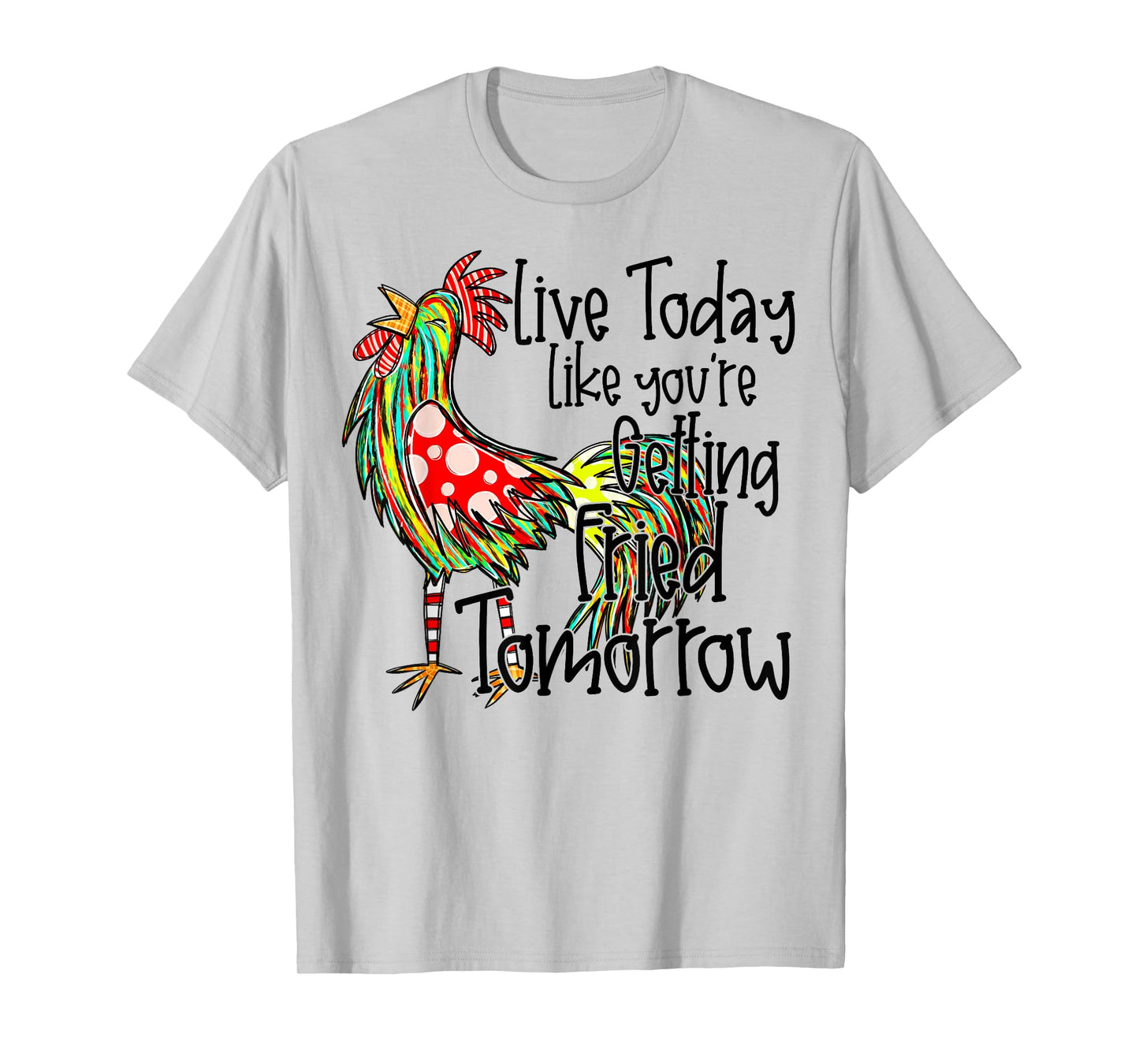 Live Today Like You’re Getting Fried Tomorrow Chicken Funny T-Shirt
