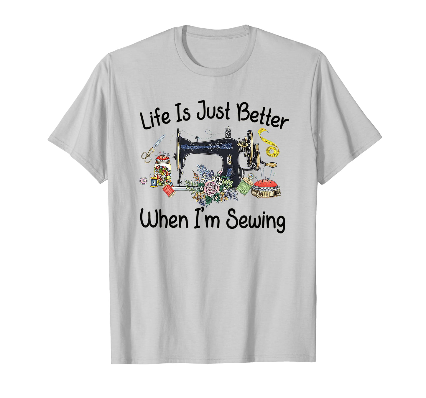 Life Is Just Better When I'm Sewing Funny Sewing Machine T-Shirt