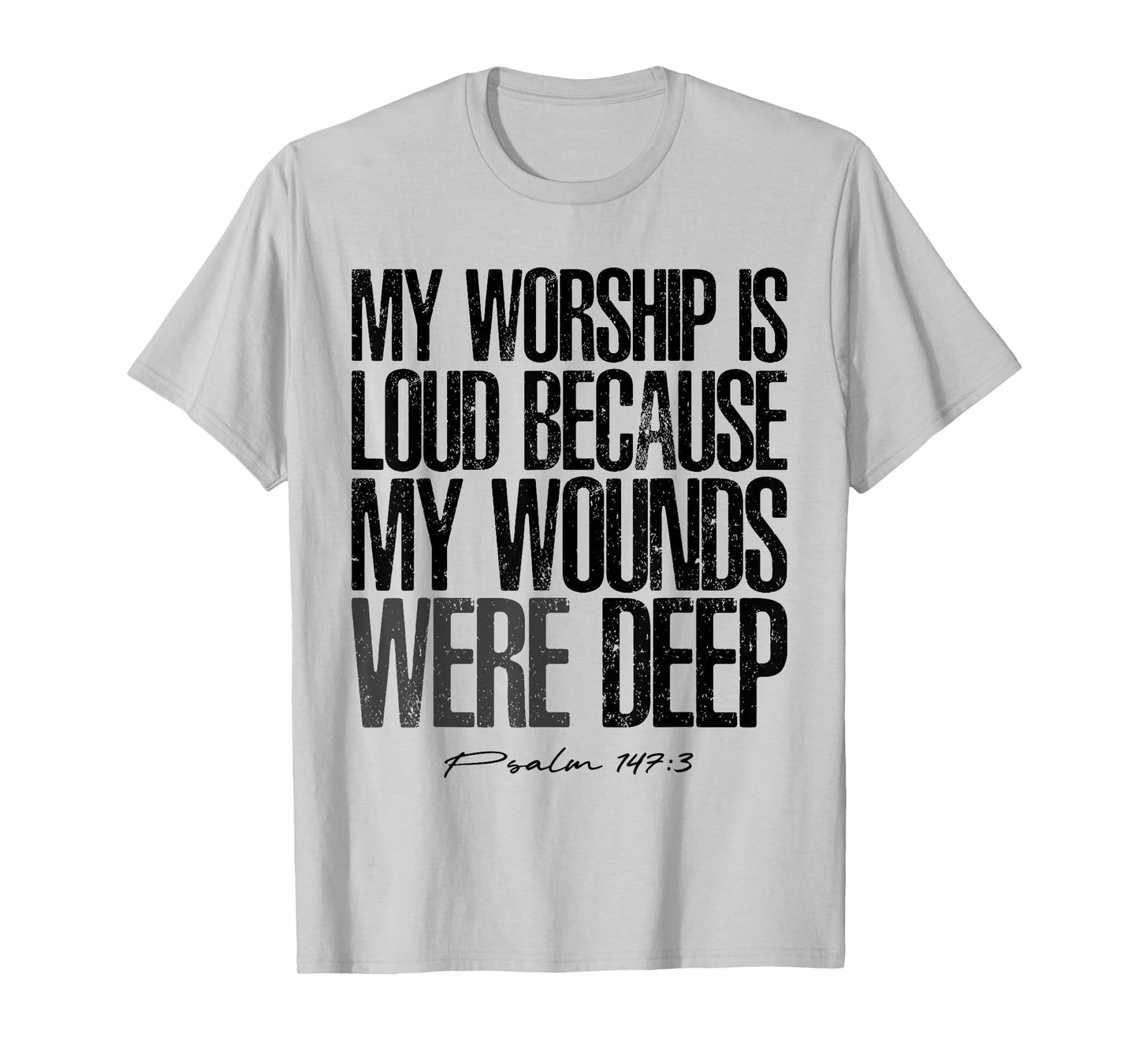 My Worship is Loud Because My Wounds were Deep Psalm 147:3 T-Shirt - T-Shirt | Ash