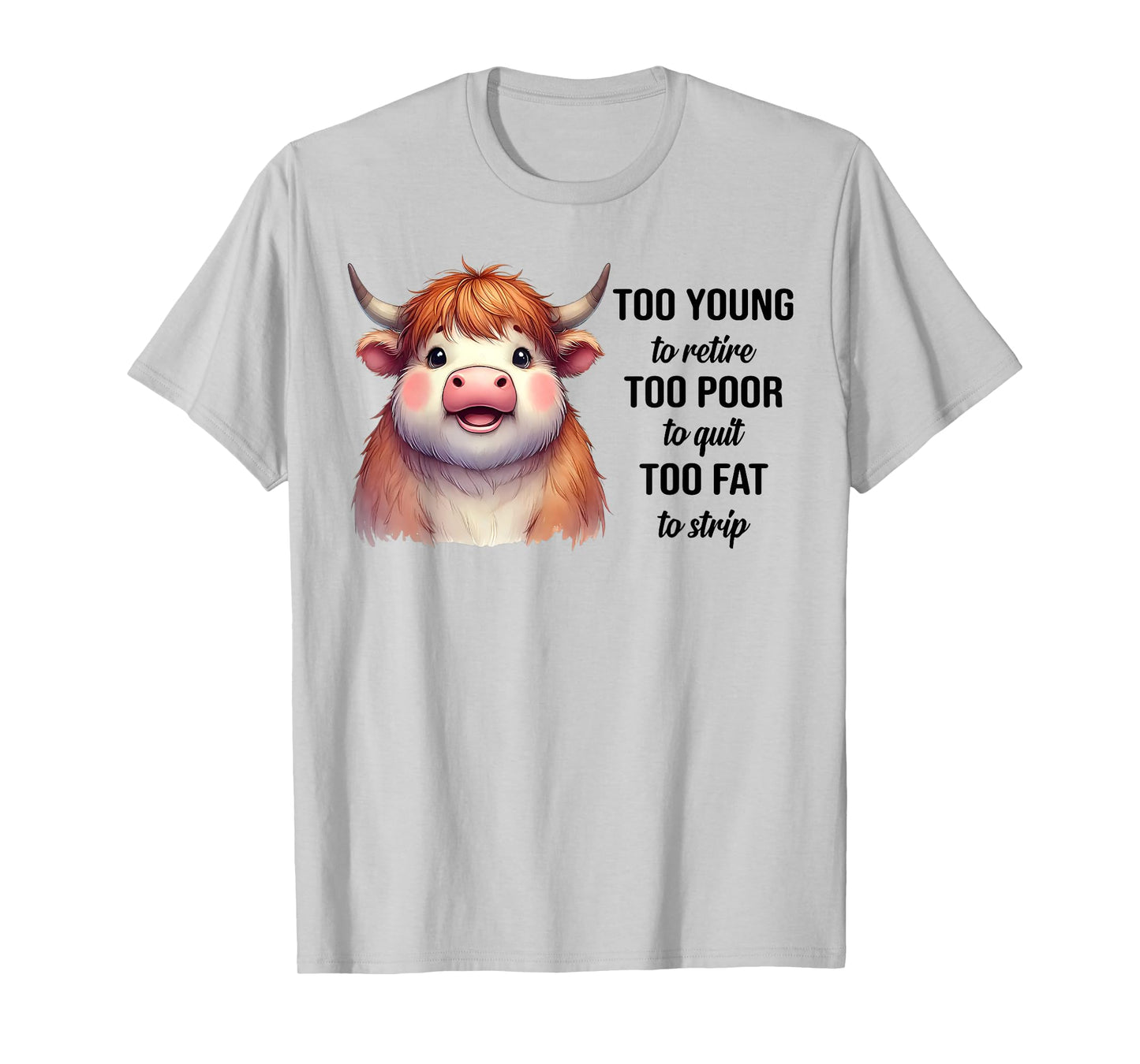 Cow Too Young To Retire Too Poor To Quit Too Fat To Strip T-Shirt