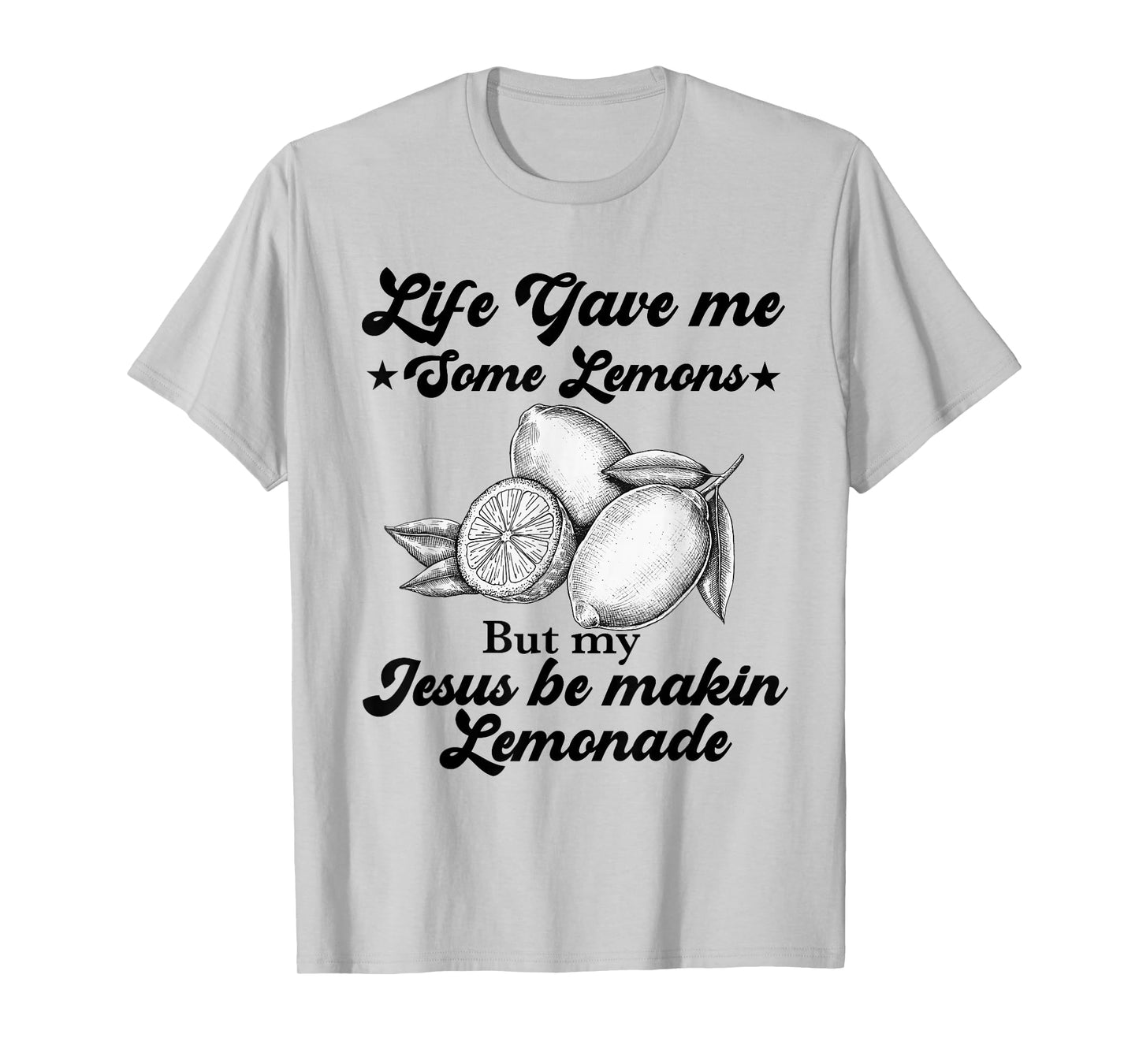 Life Gave Me Some Lemons But My Jesus He Be Making Lemonade T-Shirt
