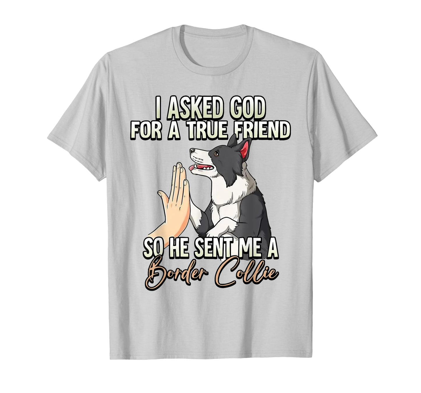 I Asked God For A True Friend So He Sent Me A Border Collie T-Shirt