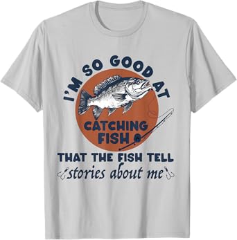 I'm So Good At Catching Fish That The Fish Tell Stories T-Shirt