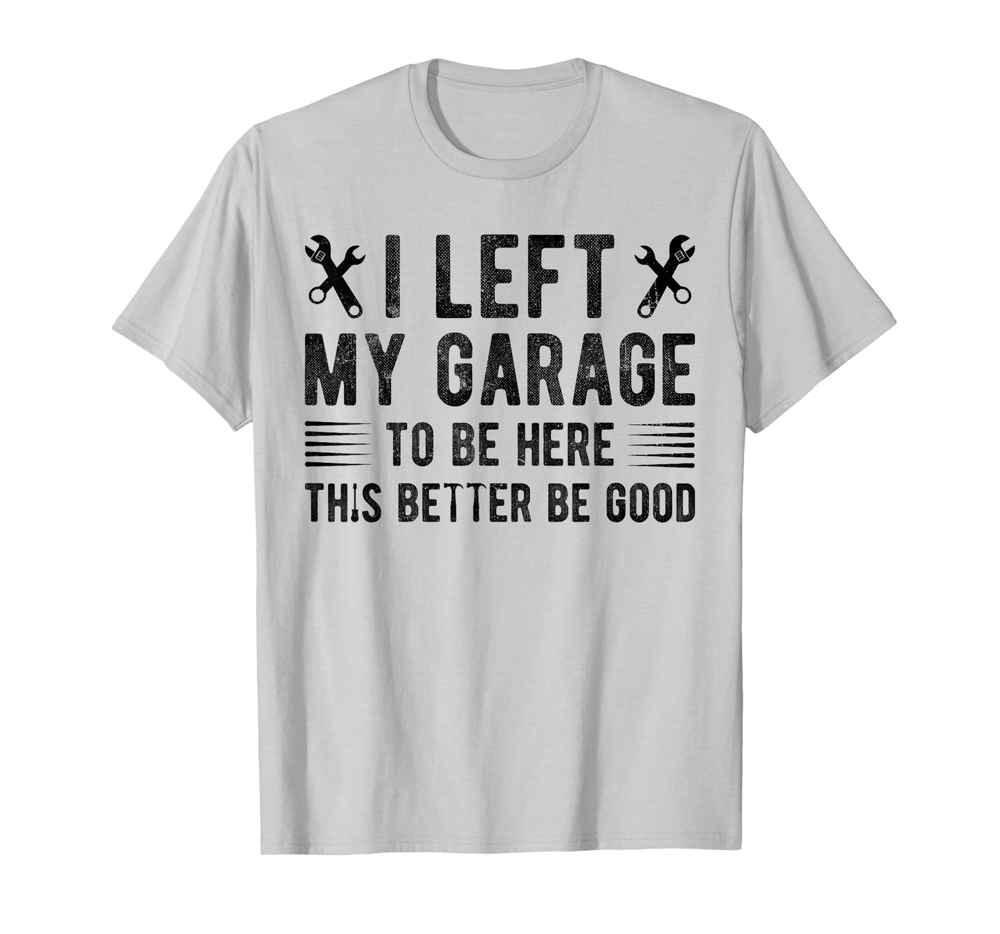 I Left My Garage To Be Here This Better be Good mechanics T-Shirt