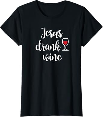 Jesus Drank Wine T-Shirt - Funny Sarcastic T-Shirt