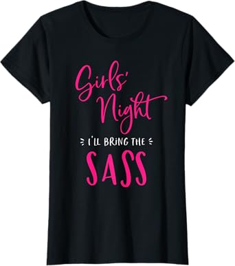 Girls Night I'll Bring The Sass Funny Matching Party Sassy T-Shirt