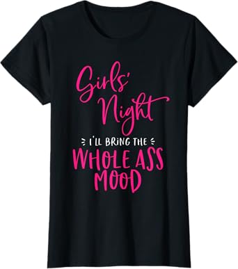 Girls Night Out I'll Bring The Whole Ass Mood Funny Matching T-Shirt