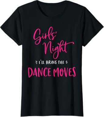Girls Night I'll Bring The Dance Moves Funny Matching Party T-Shirt