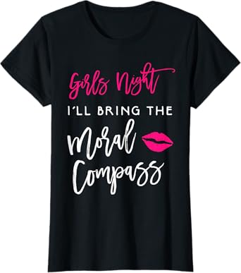 I'll Bring The Moral Compass Shirt Girls Night Party Funny T-Shirt