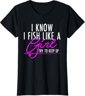 I Know I Fish Like A Girl Try To Keep Up Shirt Fishing Gift T-Shirt