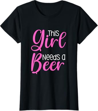 Funny Beer Saying For Women This Girl Needs A Beer T-Shirt