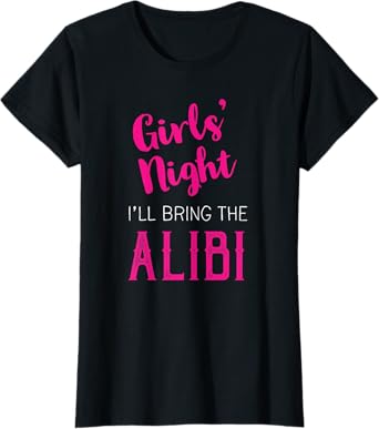 Girls Night Out - I'll Bring The Alibi T-Shirt