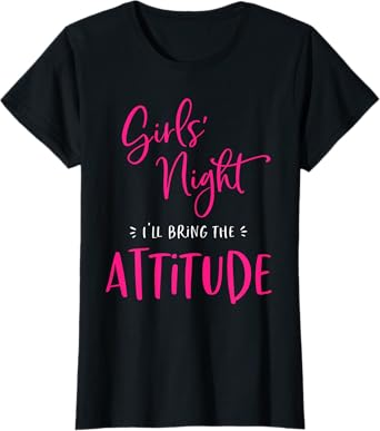 Girls Night I'll Bring The Attitude Funny Matching Party T-Shirt