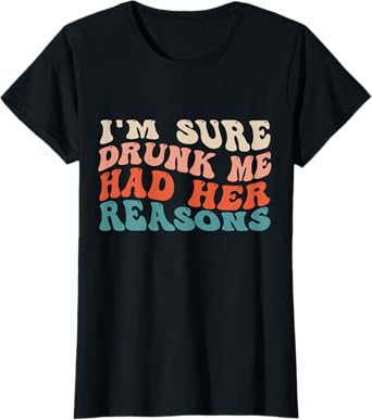 Funny I'm Sure Drunk Me Had Her Reasons Drinking Lovers T-Shirt