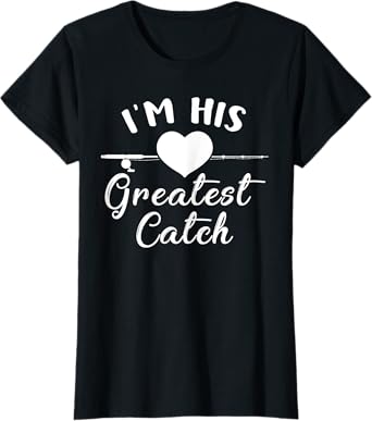 I'm His Greatest Catch Funny Fisherman's Wife And Girlfriend T-Shirt
