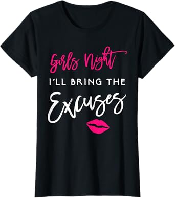 I'll Bring The Excuses Shirt Girls Night Party Funny T-Shirt T-Shirt