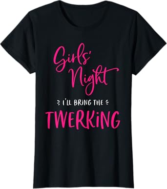 Girls Night Out I'll Bring The Twerking Funny Matching Party T-Shirt