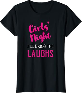 Girls Night Out - I'll Bring The Laughs T-Shirt