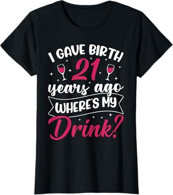 21st birthday I gave birth 21 years ago wheres my drink T-Shirt