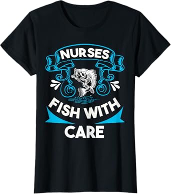 Nurses Fish with Care Funny Fishing Saying Love Fishing Trip T-Shirt