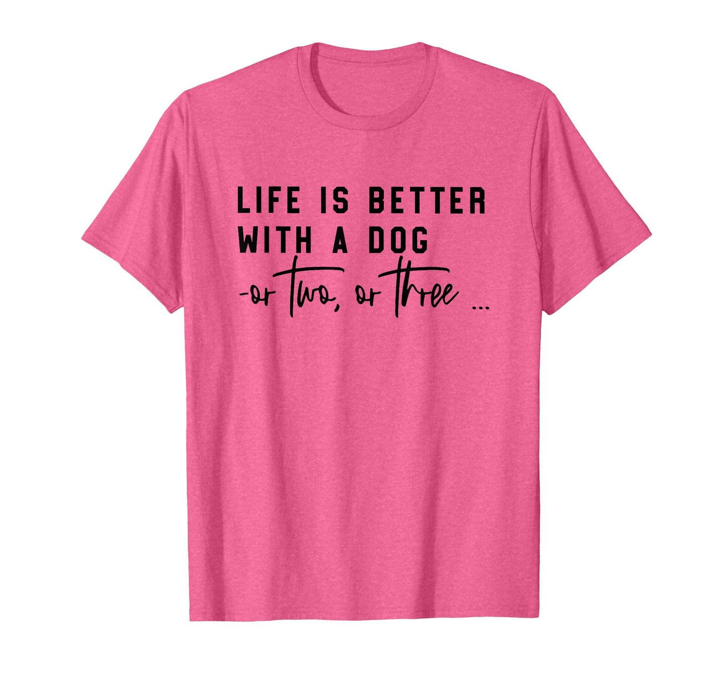 life is better with a dog or two or three T-Shirt