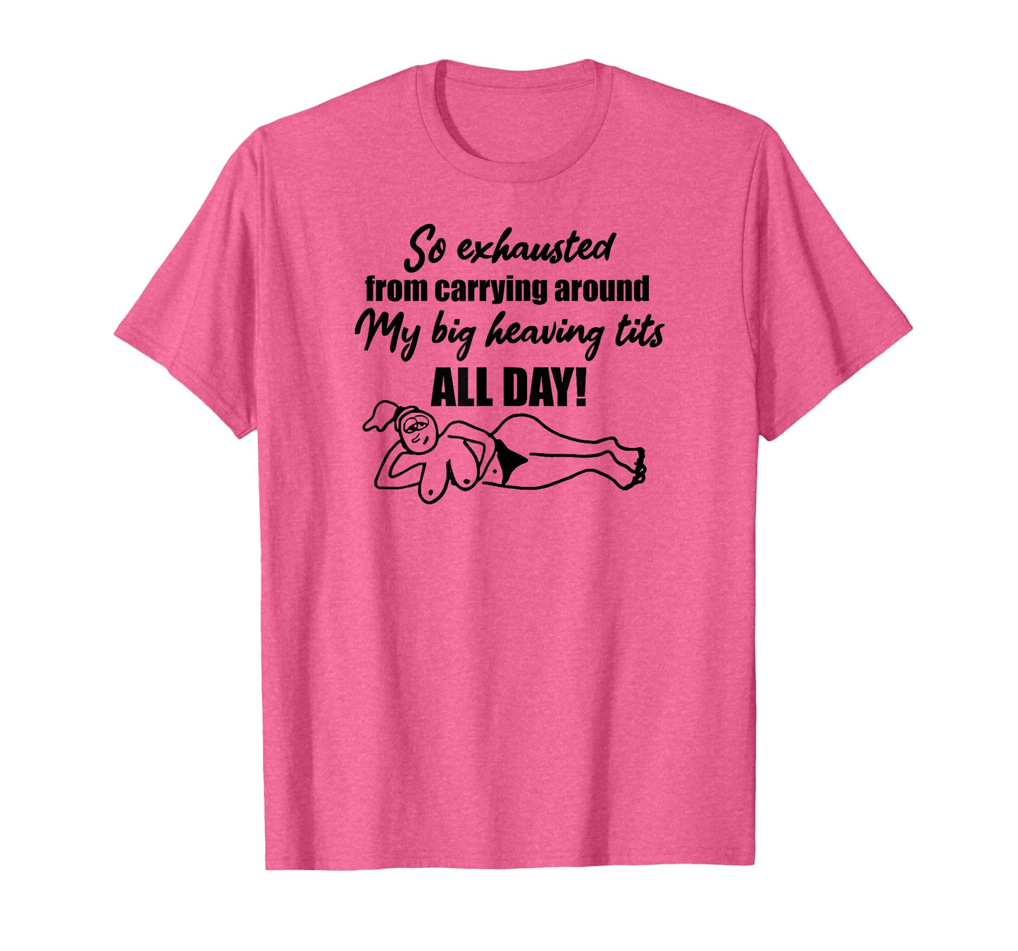 Exhausted from carrying around my big heaving tits all day T-Shirt