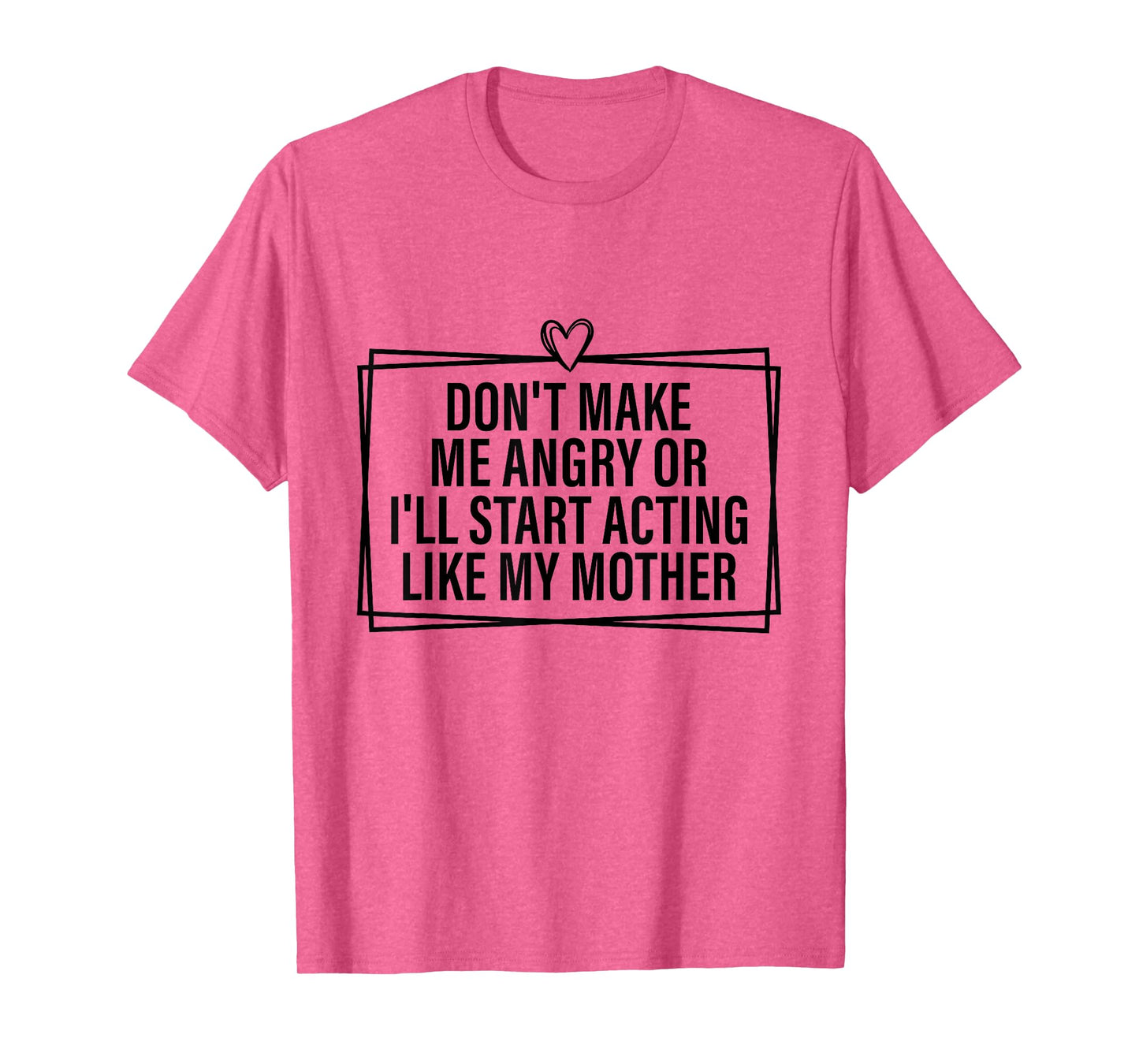 Don't Make Me Angry Or I'll Start Acting Like My Mother T-Shirt
