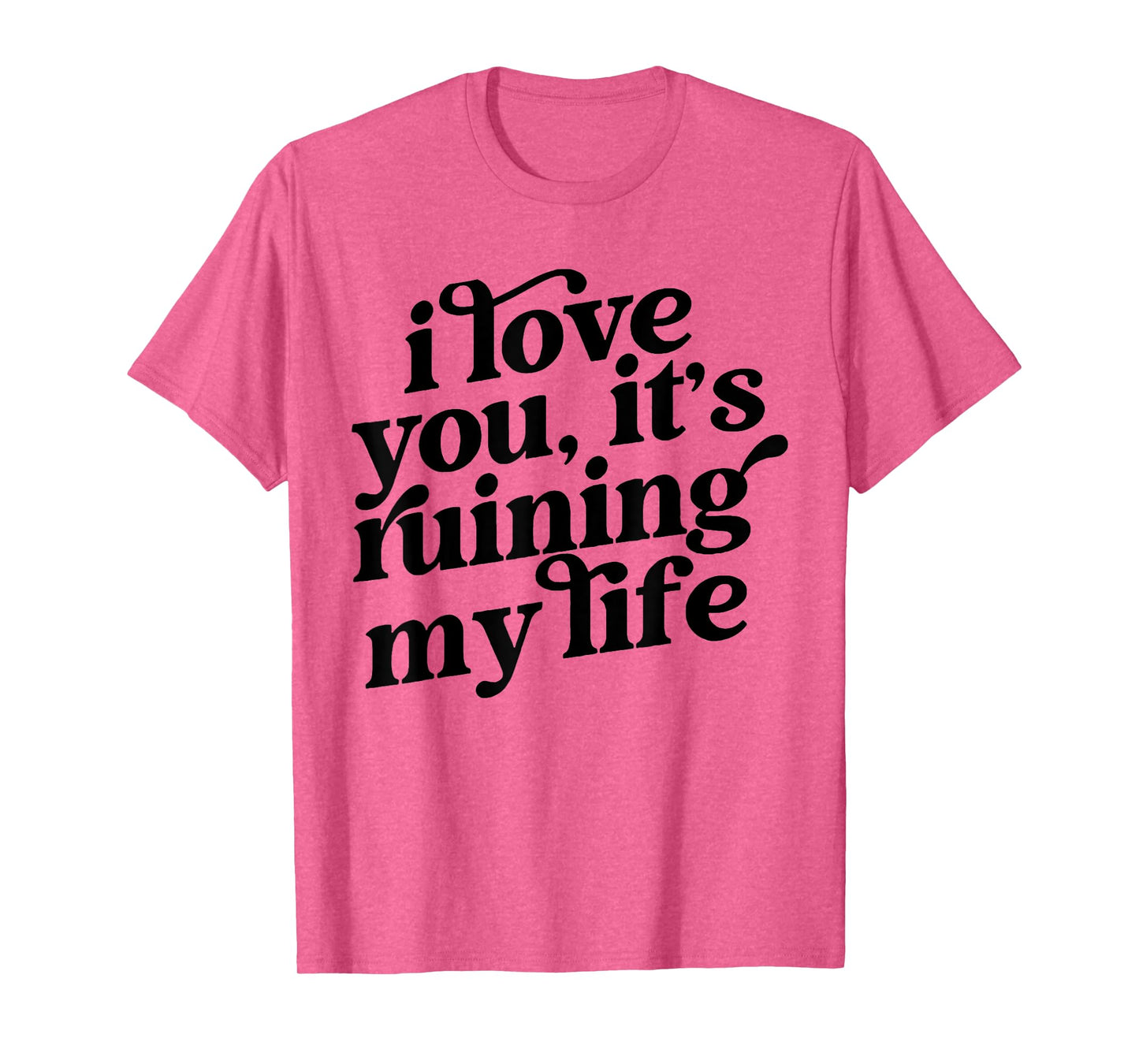 I Love You It's Ruining My Life T-Shirt