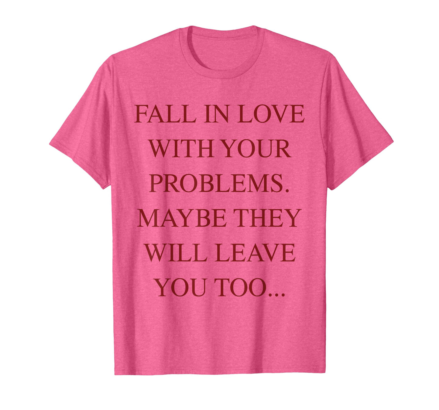 Fall In Love With Your Problems Maybe They Will Leave Too T-Shirt