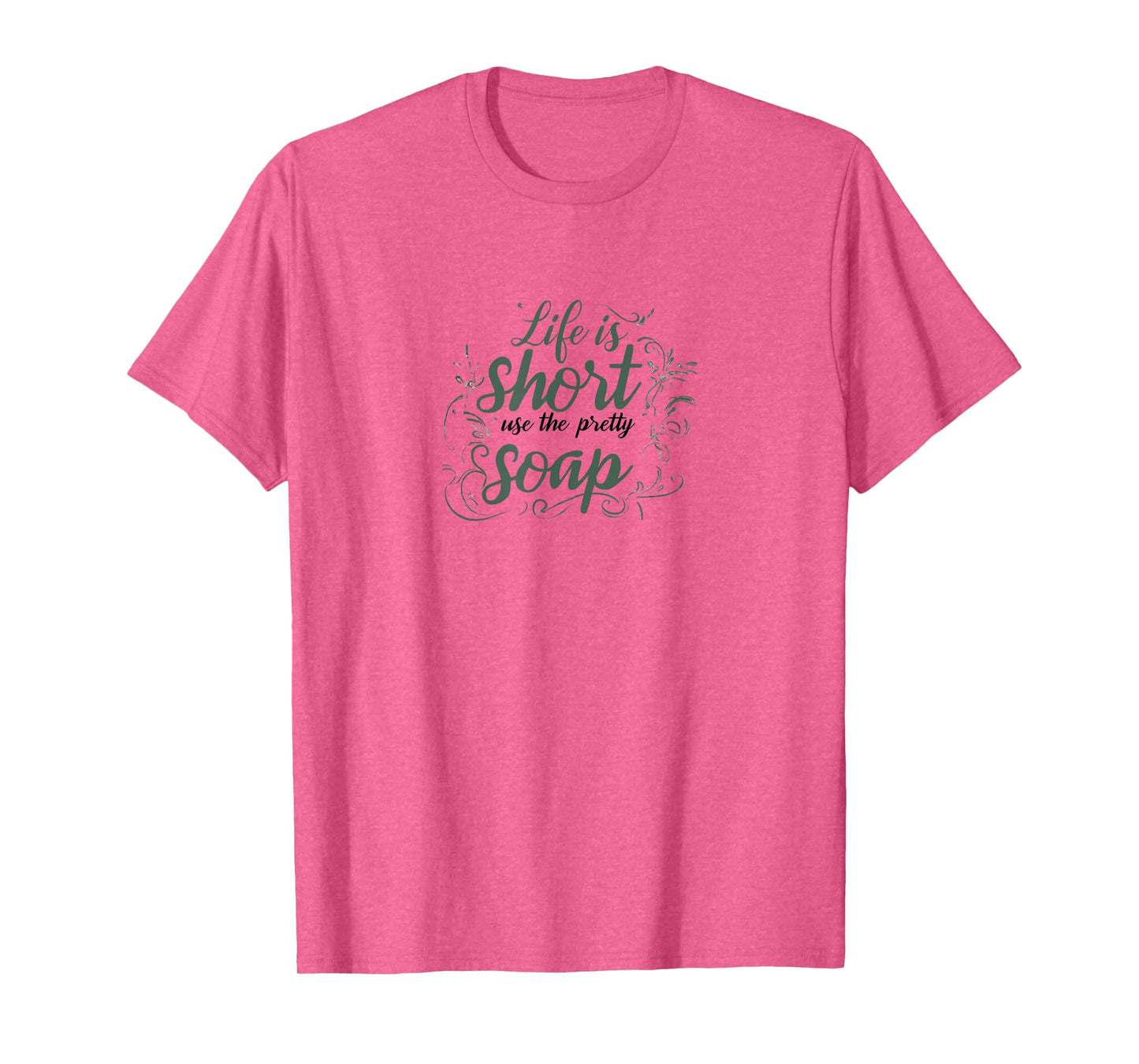 LIFE IS SHORT, USE THE PRETTY SOAP - Funny - Ironic - Fun T-Shirt