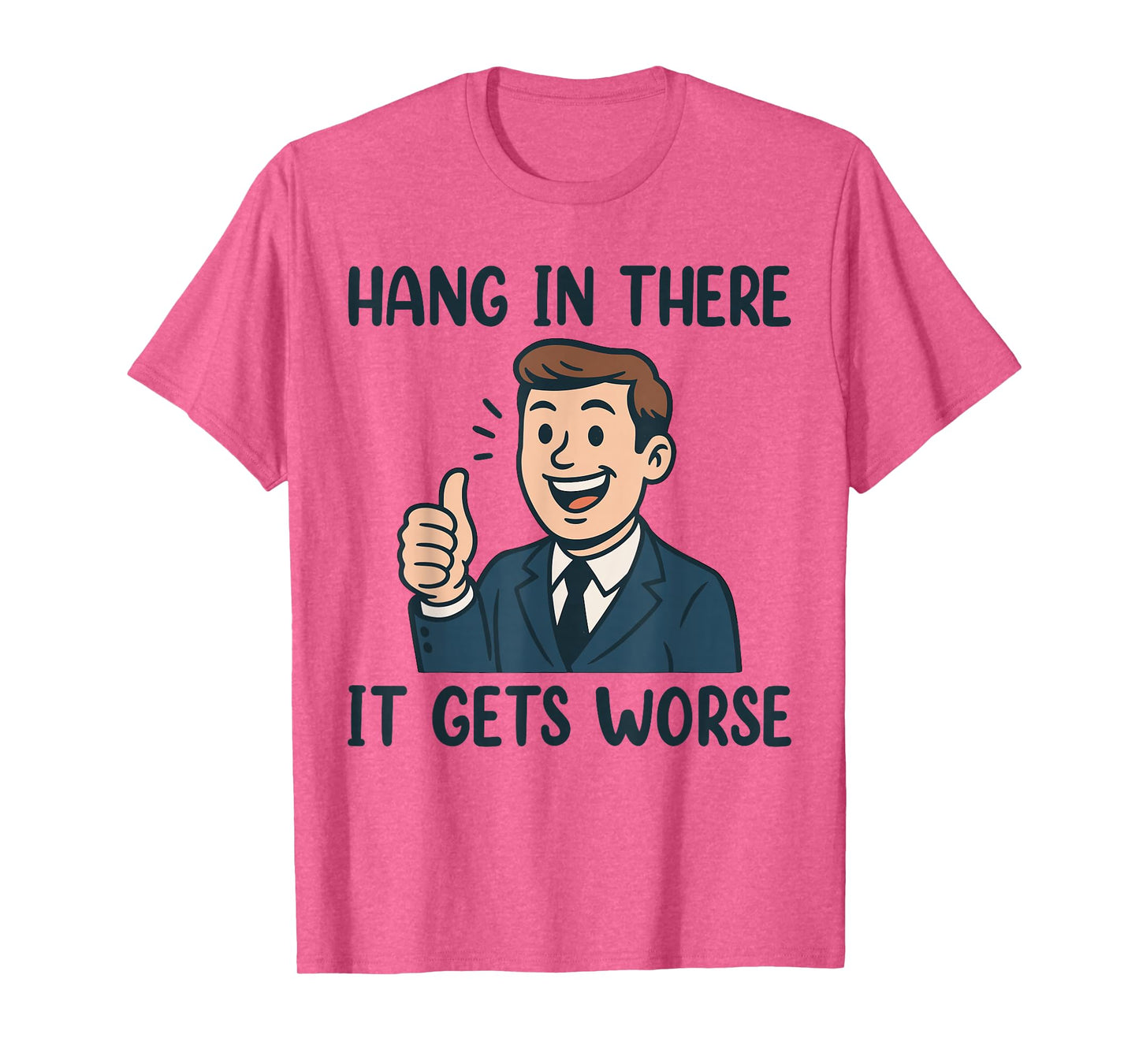 Funny Hang in There It Gets Worse Shirt for Men Women T-Shirt